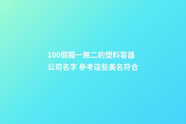 100個獨一無二的塑料容器公司名字 參考這些美名符合-第1張-公司起名-玄機派